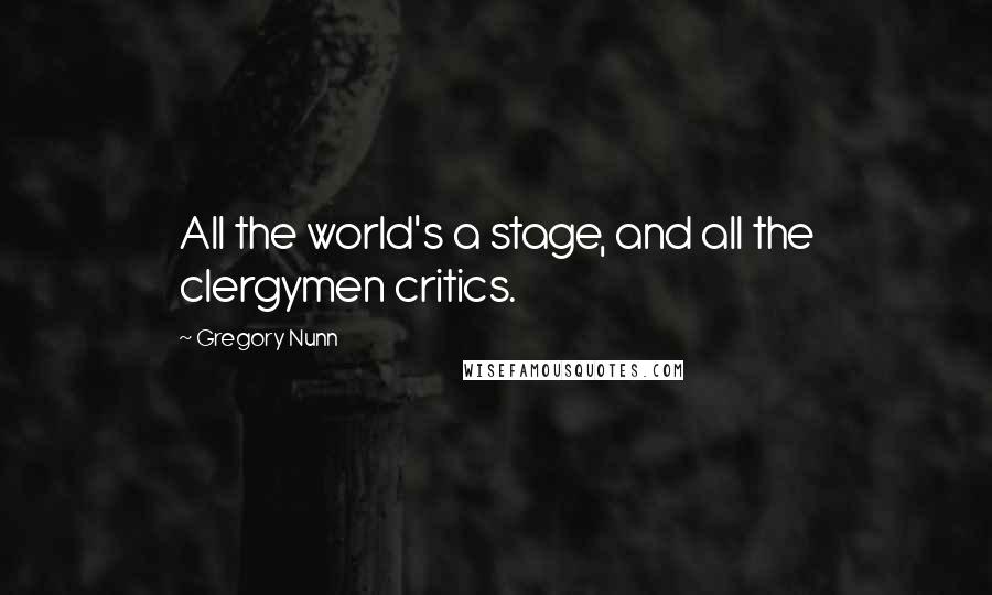 Gregory Nunn Quotes: All the world's a stage, and all the clergymen critics.