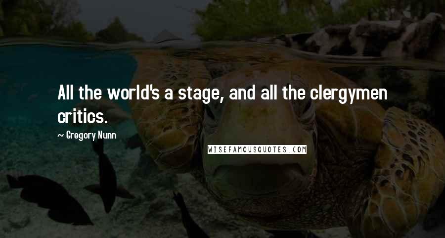 Gregory Nunn Quotes: All the world's a stage, and all the clergymen critics.