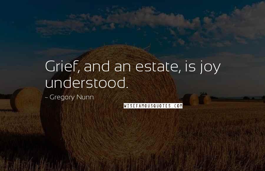 Gregory Nunn Quotes: Grief, and an estate, is joy understood.