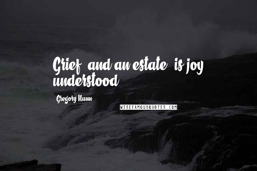 Gregory Nunn Quotes: Grief, and an estate, is joy understood.