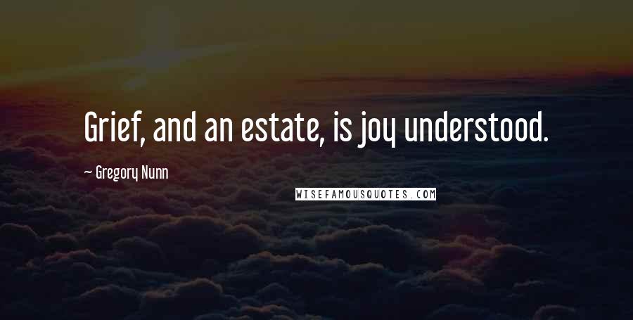 Gregory Nunn Quotes: Grief, and an estate, is joy understood.