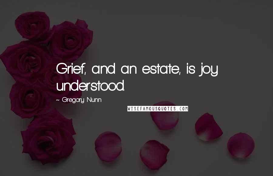 Gregory Nunn Quotes: Grief, and an estate, is joy understood.
