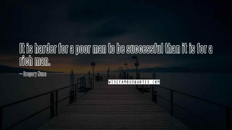 Gregory Nunn Quotes: It is harder for a poor man to be successful than it is for a rich man.