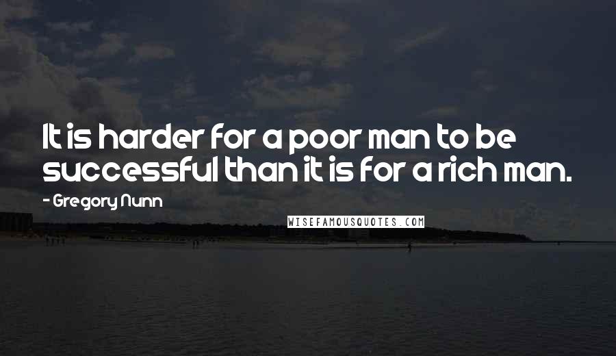 Gregory Nunn Quotes: It is harder for a poor man to be successful than it is for a rich man.