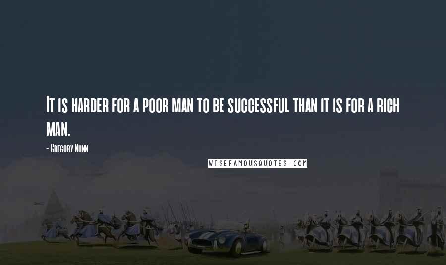 Gregory Nunn Quotes: It is harder for a poor man to be successful than it is for a rich man.