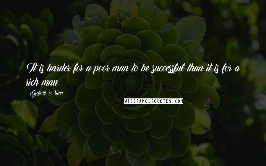 Gregory Nunn Quotes: It is harder for a poor man to be successful than it is for a rich man.