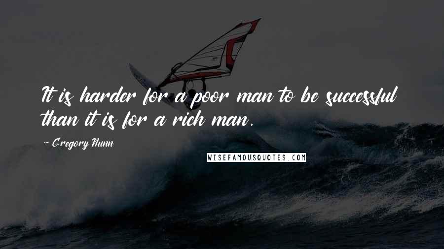 Gregory Nunn Quotes: It is harder for a poor man to be successful than it is for a rich man.