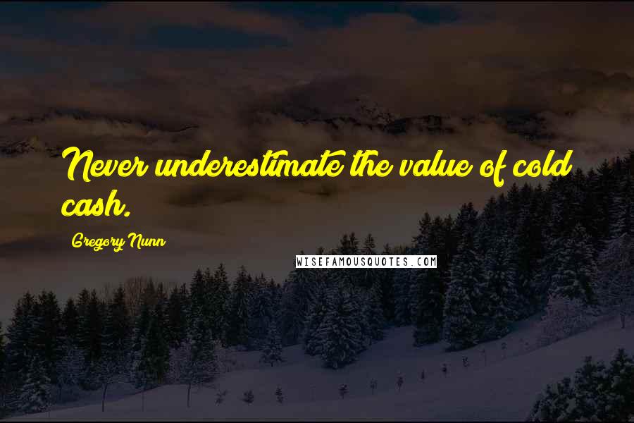 Gregory Nunn Quotes: Never underestimate the value of cold cash.
