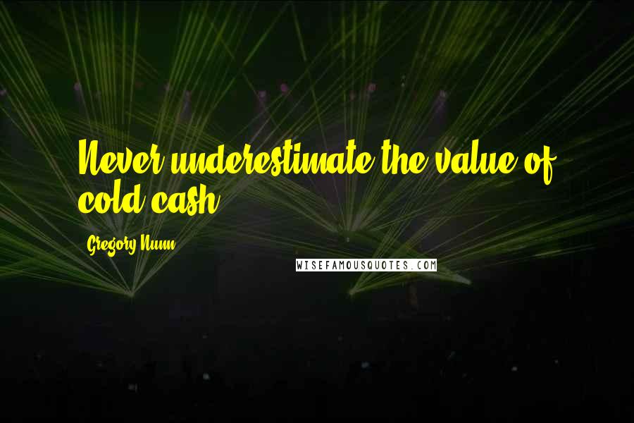 Gregory Nunn Quotes: Never underestimate the value of cold cash.