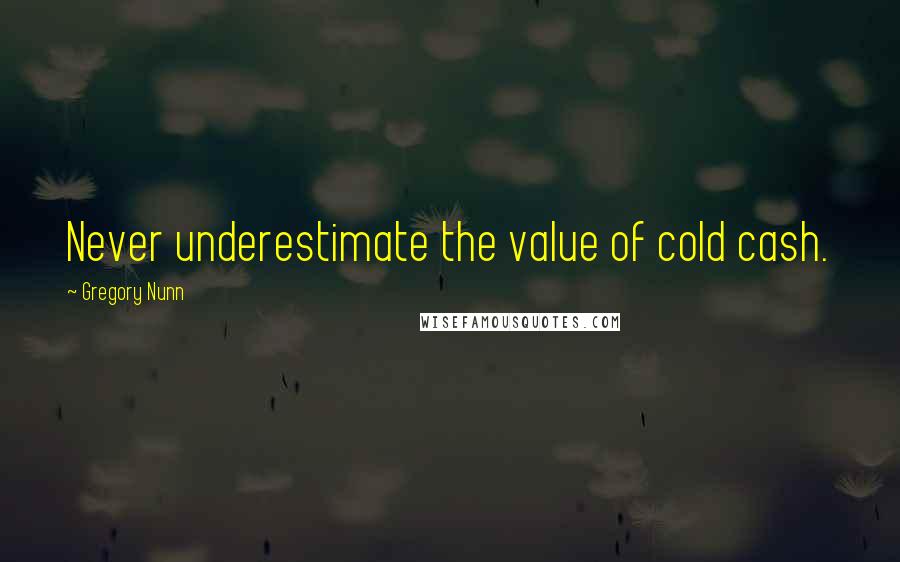 Gregory Nunn Quotes: Never underestimate the value of cold cash.