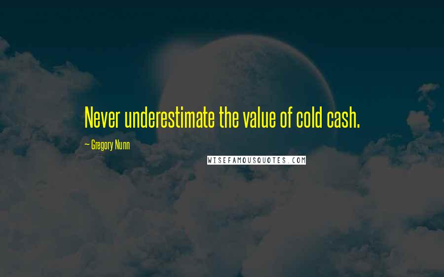 Gregory Nunn Quotes: Never underestimate the value of cold cash.