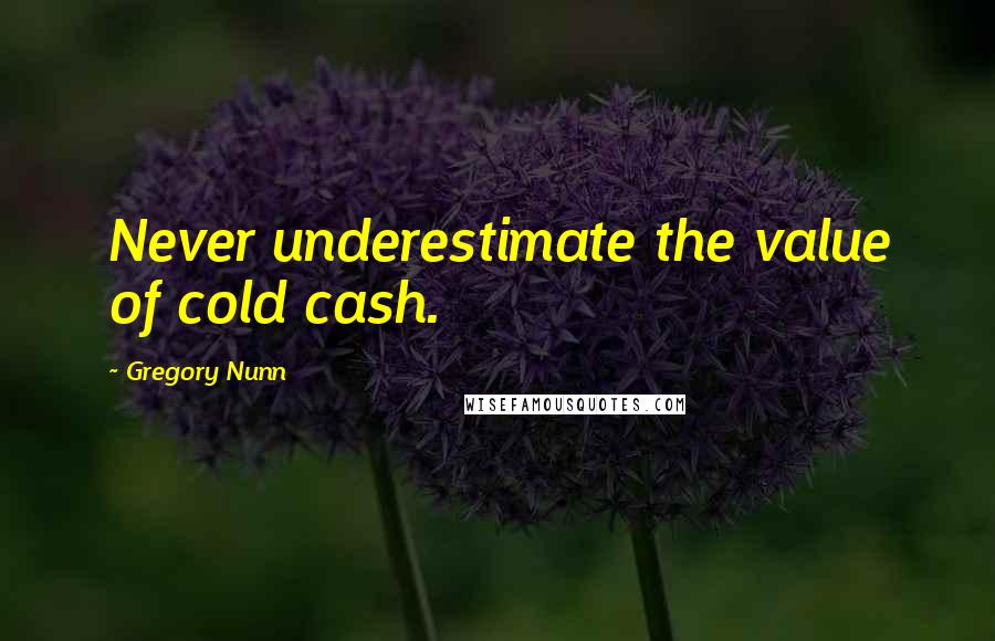 Gregory Nunn Quotes: Never underestimate the value of cold cash.