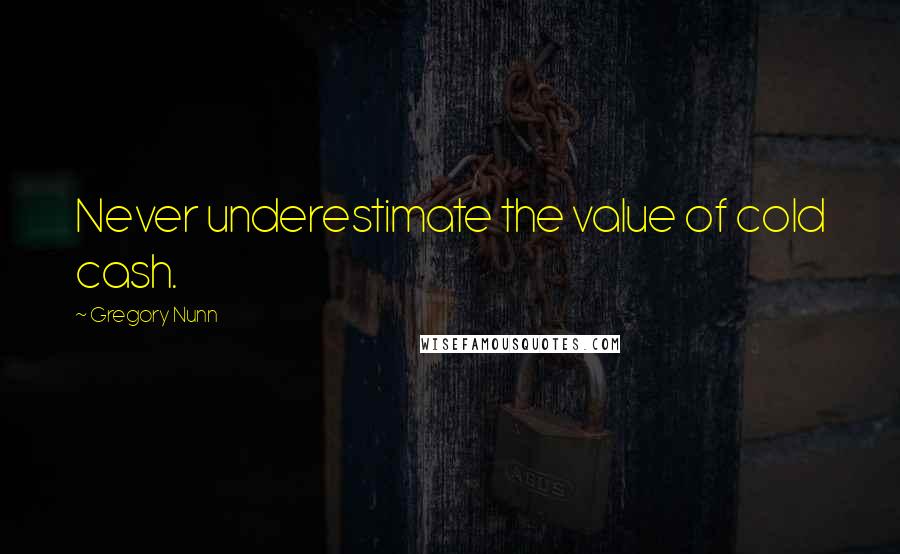 Gregory Nunn Quotes: Never underestimate the value of cold cash.