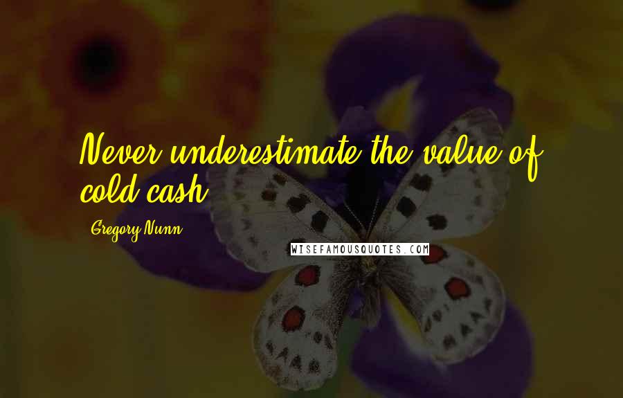 Gregory Nunn Quotes: Never underestimate the value of cold cash.