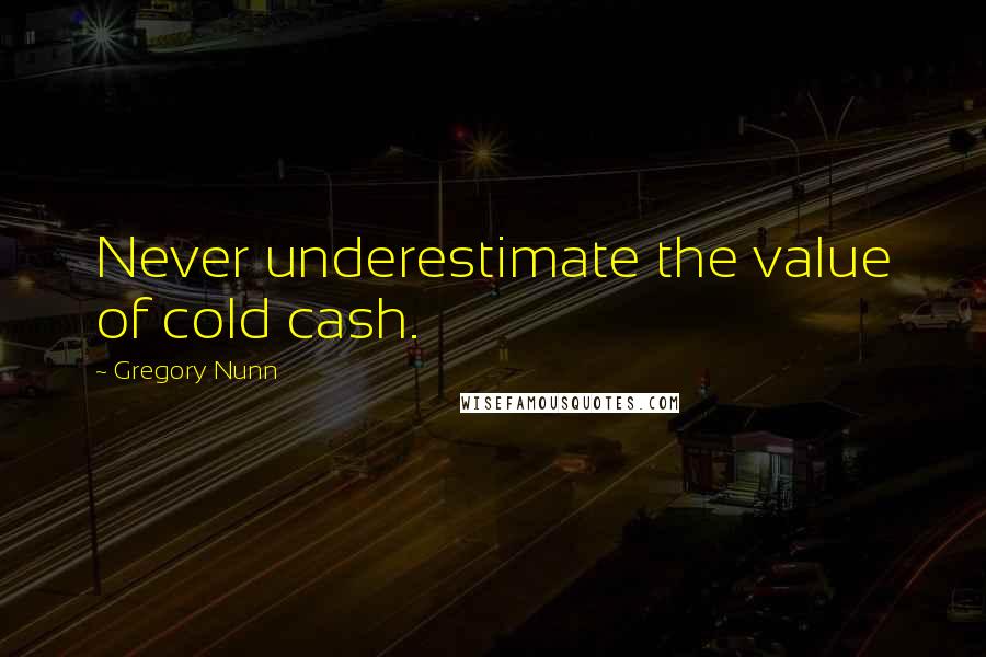 Gregory Nunn Quotes: Never underestimate the value of cold cash.