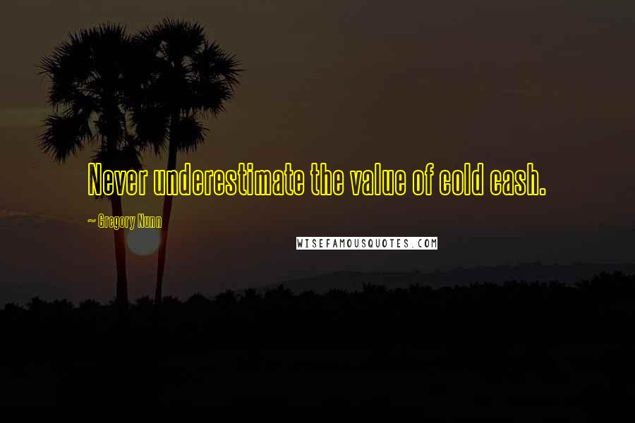 Gregory Nunn Quotes: Never underestimate the value of cold cash.