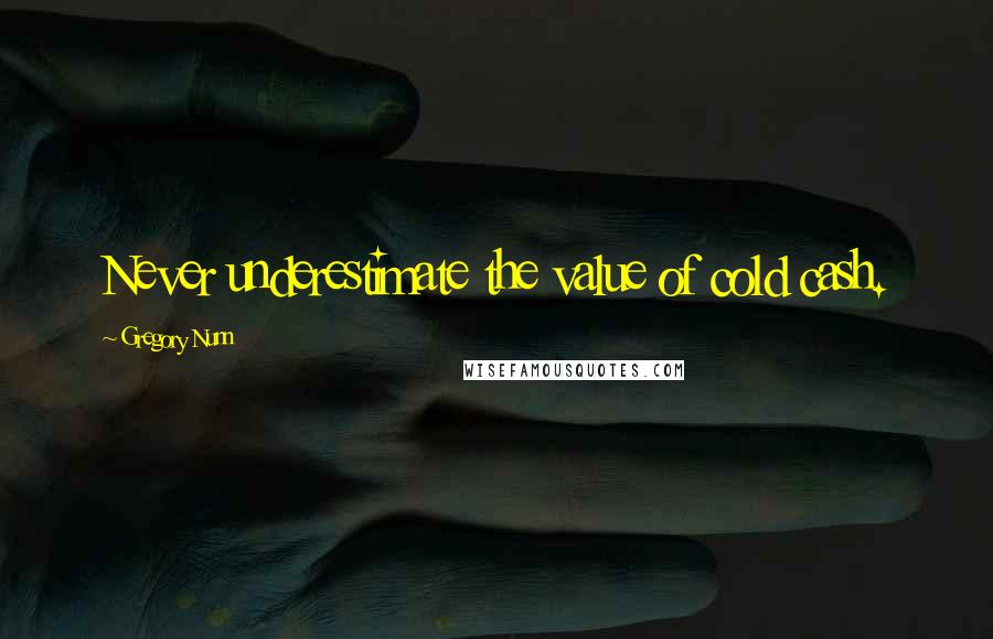 Gregory Nunn Quotes: Never underestimate the value of cold cash.