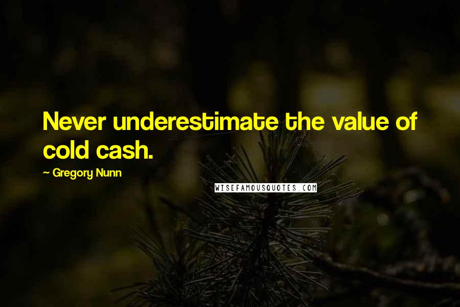 Gregory Nunn Quotes: Never underestimate the value of cold cash.