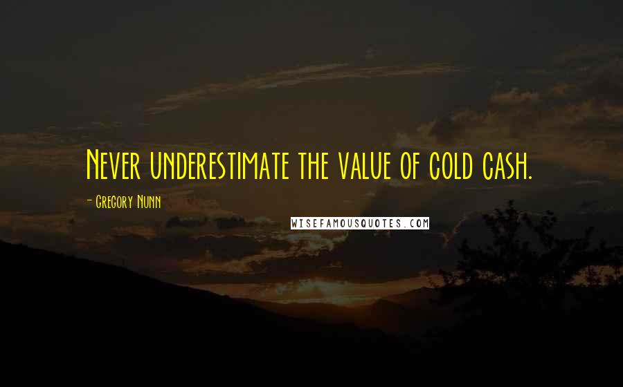 Gregory Nunn Quotes: Never underestimate the value of cold cash.