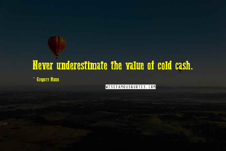 Gregory Nunn Quotes: Never underestimate the value of cold cash.