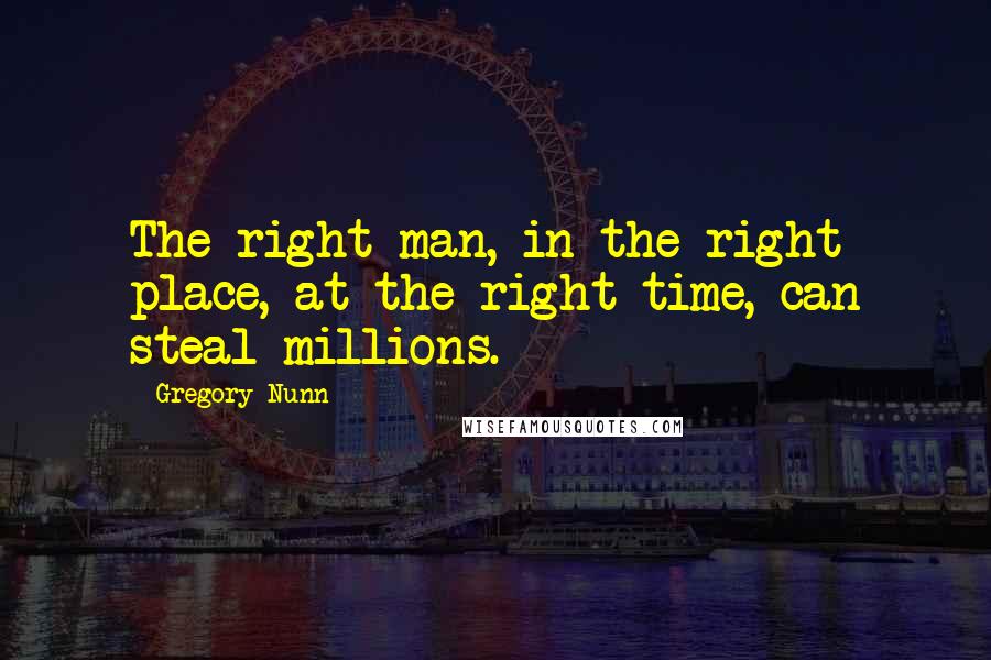 Gregory Nunn Quotes: The right man, in the right place, at the right time, can steal millions.