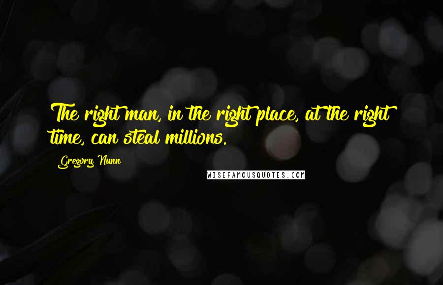 Gregory Nunn Quotes: The right man, in the right place, at the right time, can steal millions.