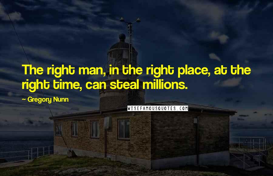 Gregory Nunn Quotes: The right man, in the right place, at the right time, can steal millions.