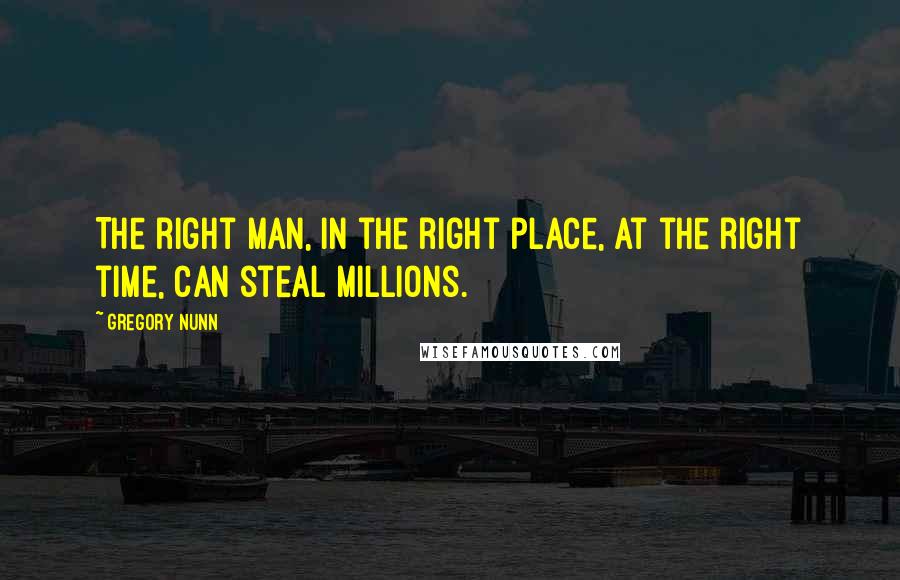 Gregory Nunn Quotes: The right man, in the right place, at the right time, can steal millions.