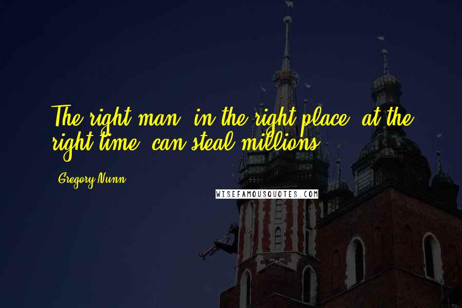 Gregory Nunn Quotes: The right man, in the right place, at the right time, can steal millions.