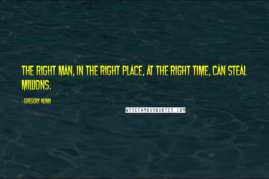 Gregory Nunn Quotes: The right man, in the right place, at the right time, can steal millions.