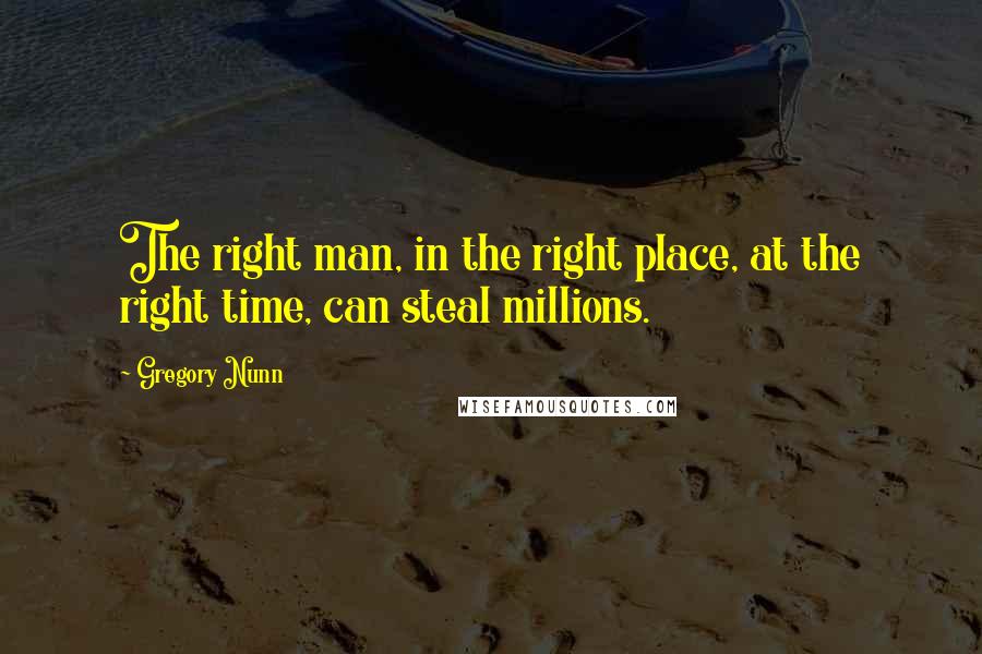 Gregory Nunn Quotes: The right man, in the right place, at the right time, can steal millions.