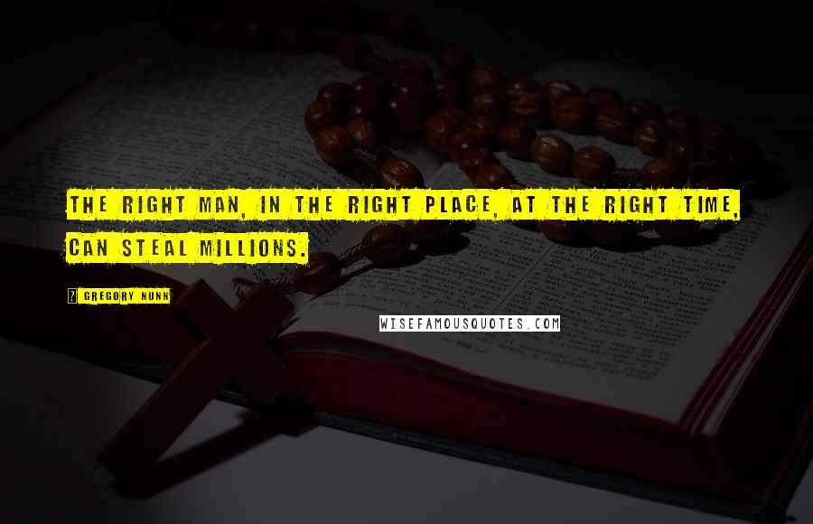 Gregory Nunn Quotes: The right man, in the right place, at the right time, can steal millions.