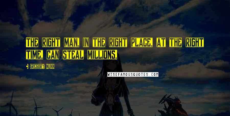 Gregory Nunn Quotes: The right man, in the right place, at the right time, can steal millions.