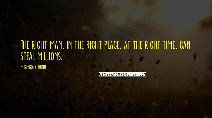 Gregory Nunn Quotes: The right man, in the right place, at the right time, can steal millions.