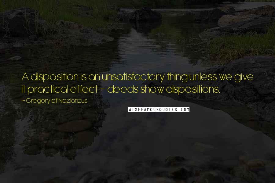 Gregory Of Nazianzus Quotes: A disposition is an unsatisfactory thing unless we give it practical effect - deeds show dispositions.