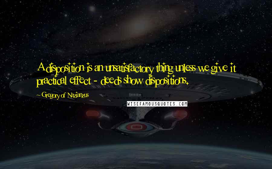 Gregory Of Nazianzus Quotes: A disposition is an unsatisfactory thing unless we give it practical effect - deeds show dispositions.