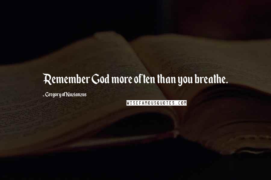 Gregory Of Nazianzus Quotes: Remember God more often than you breathe.