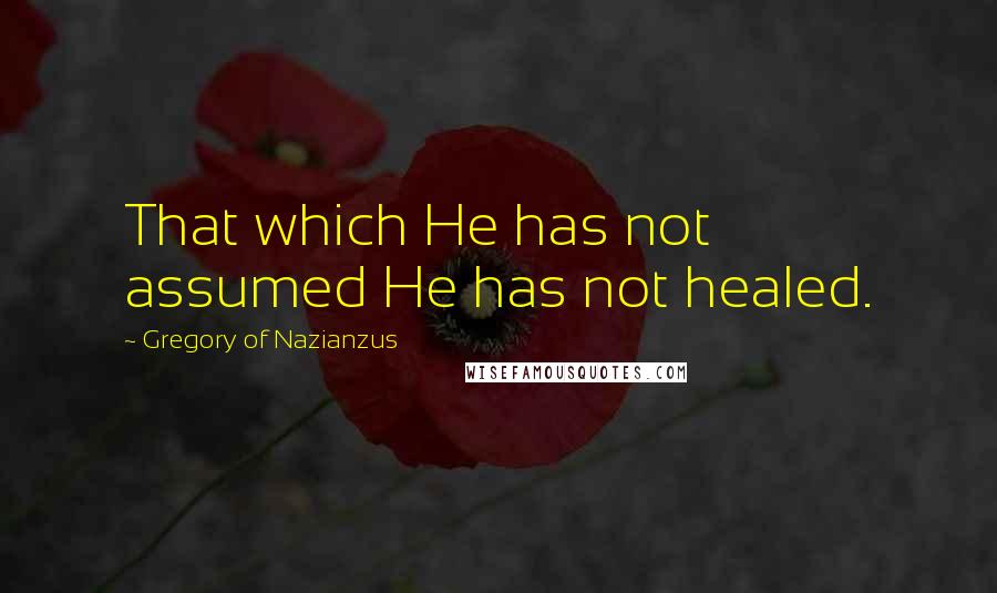 Gregory Of Nazianzus Quotes: That which He has not assumed He has not healed.