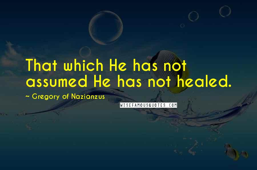 Gregory Of Nazianzus Quotes: That which He has not assumed He has not healed.