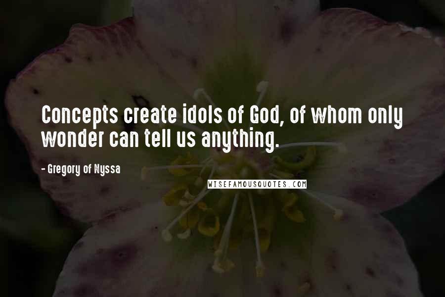 Gregory Of Nyssa Quotes: Concepts create idols of God, of whom only wonder can tell us anything.