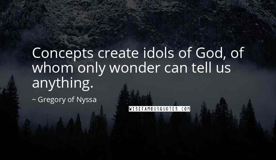 Gregory Of Nyssa Quotes: Concepts create idols of God, of whom only wonder can tell us anything.