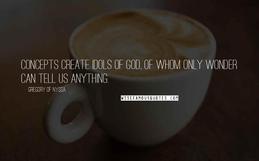 Gregory Of Nyssa Quotes: Concepts create idols of God, of whom only wonder can tell us anything.