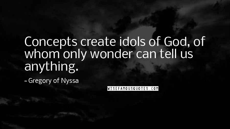 Gregory Of Nyssa Quotes: Concepts create idols of God, of whom only wonder can tell us anything.