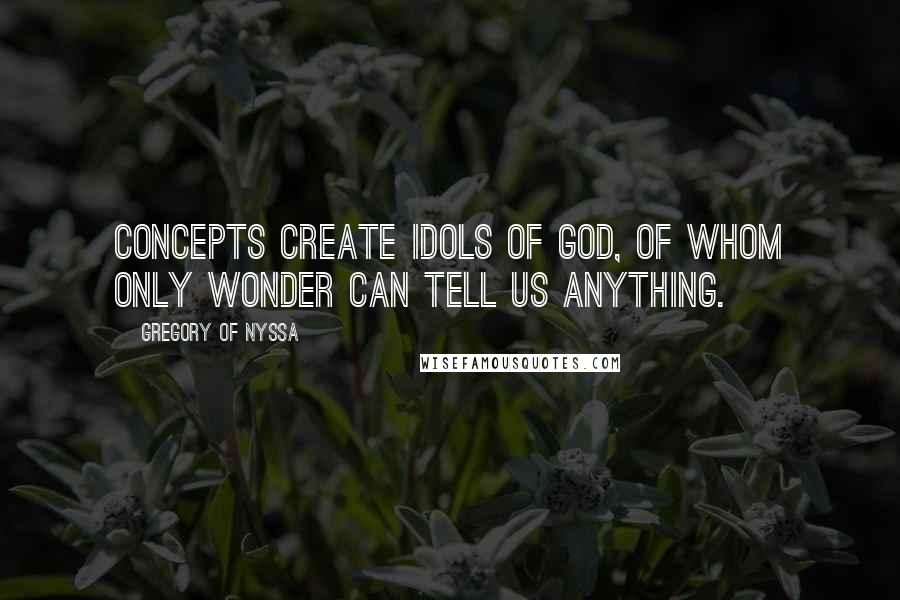 Gregory Of Nyssa Quotes: Concepts create idols of God, of whom only wonder can tell us anything.