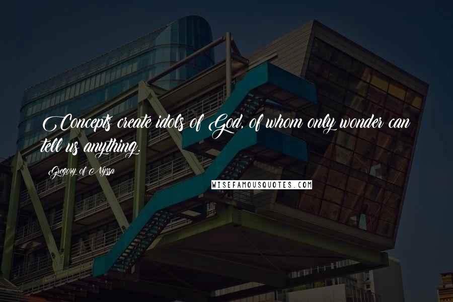 Gregory Of Nyssa Quotes: Concepts create idols of God, of whom only wonder can tell us anything.