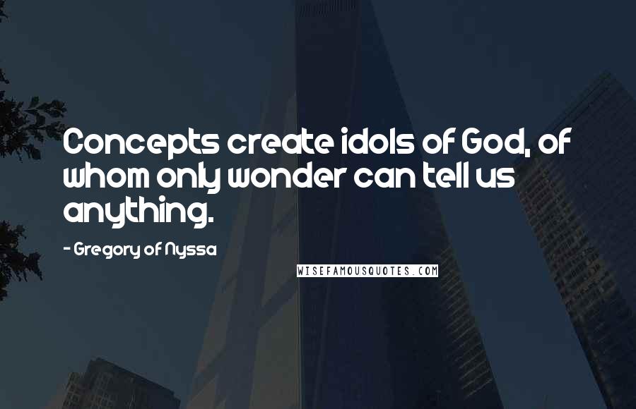 Gregory Of Nyssa Quotes: Concepts create idols of God, of whom only wonder can tell us anything.