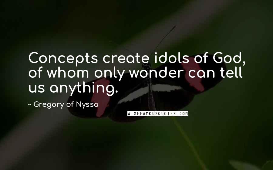 Gregory Of Nyssa Quotes: Concepts create idols of God, of whom only wonder can tell us anything.