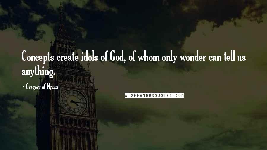 Gregory Of Nyssa Quotes: Concepts create idols of God, of whom only wonder can tell us anything.