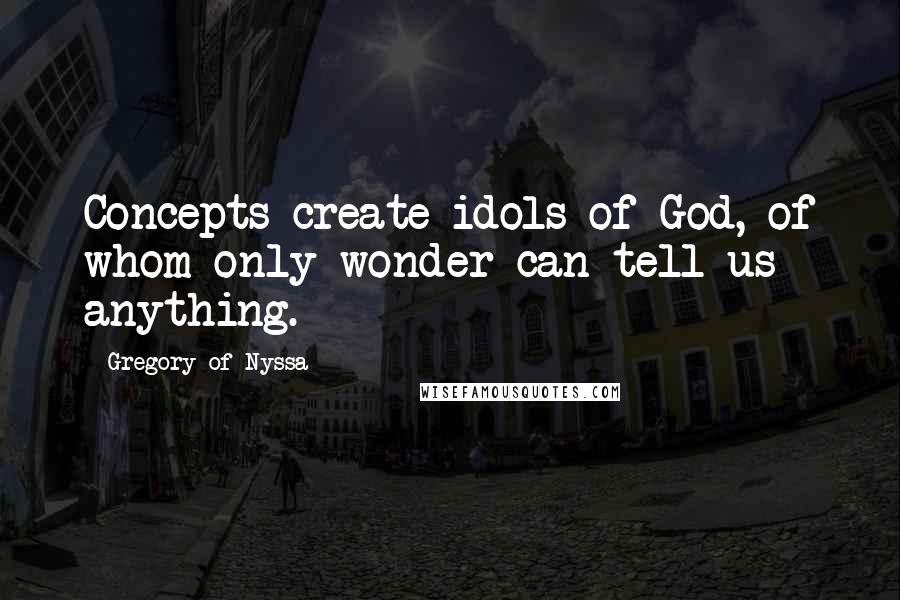 Gregory Of Nyssa Quotes: Concepts create idols of God, of whom only wonder can tell us anything.