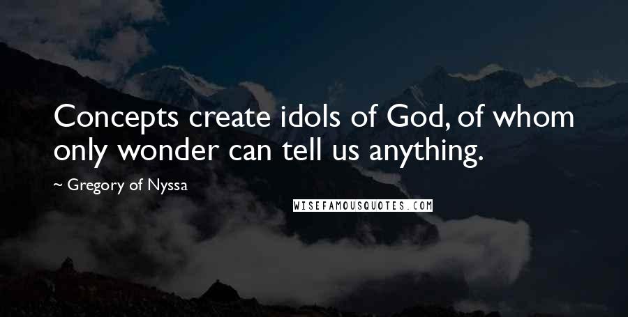 Gregory Of Nyssa Quotes: Concepts create idols of God, of whom only wonder can tell us anything.